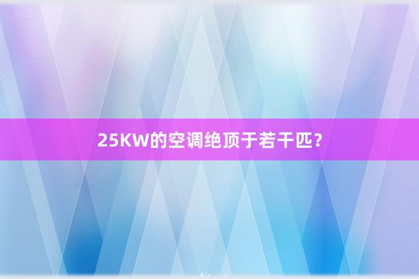 25KW的空调绝顶于若干匹？