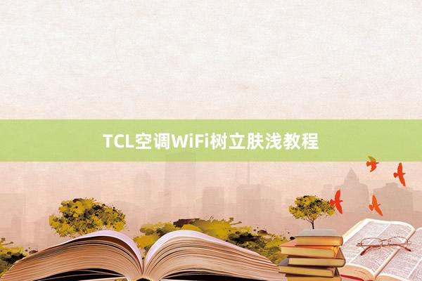 TCL空调WiFi树立肤浅教程