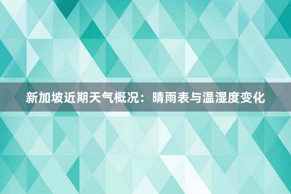 新加坡近期天气概况：晴雨表与温湿度变化